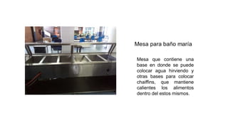 Mesa que contiene una
base en donde se puede
colocar agua hirviendo y
otras bases para colocar
chaiffins, que mantiene
calientes los alimentos
dentro del estos mismos.
 