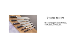 Necesarios para picar, filetear,
deshuesar, tornear, etc.
 