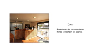 Caja
Área dentro del restaurante en
donde se realizan los cobros.
 