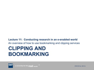 CLIPPING AND BOOKMARKING Lecture 11:  Conducting research in an e-enabled world An overview of how to use bookmarking and clipping services 