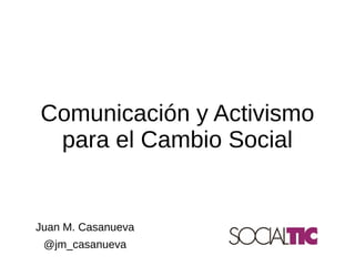 Juan M. Casanueva
@jm_casanueva
Comunicación y Activismo
para el Cambio Social
 