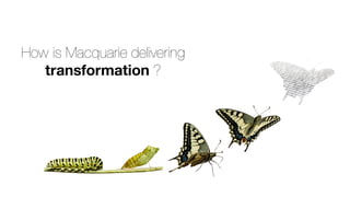 How is Macquarie delivering
transformation ?
 