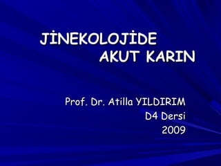 JİNEKOLOJİDE
AKUT KARIN
Prof. Dr. Atilla YILDIRIM
D4 Dersi
2009

 