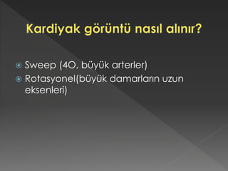  Sweep (4O, büyük arterler)
 Rotasyonel(büyük damarların uzun
eksenleri)
 
