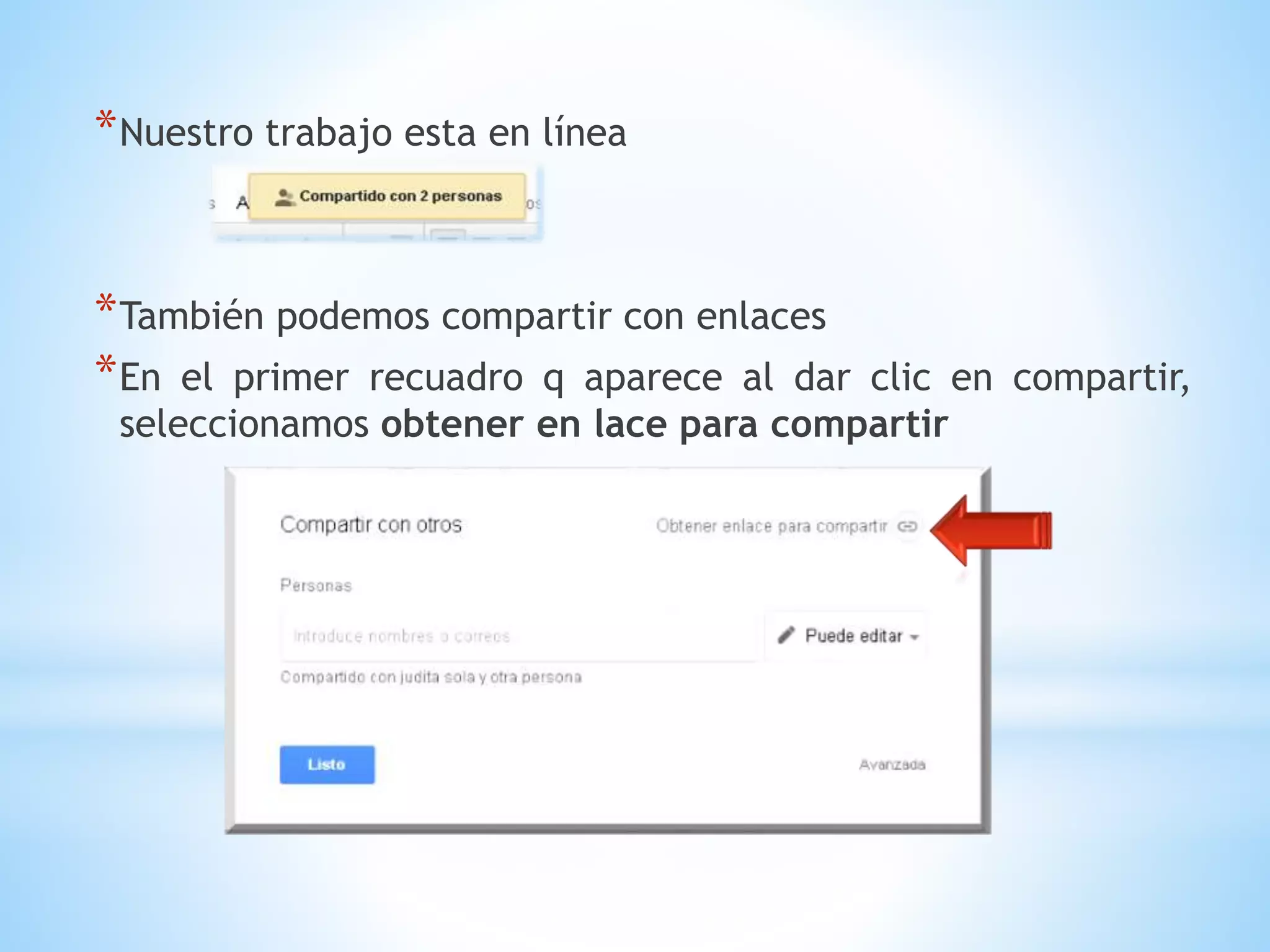 *Nuestro trabajo esta en línea
*También podemos compartir con enlaces
*En el primer recuadro q aparece al dar clic en compartir,
seleccionamos obtener en lace para compartir
 