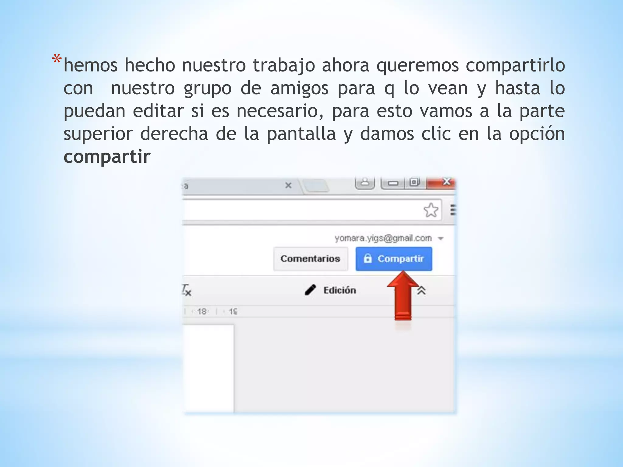 *hemos hecho nuestro trabajo ahora queremos compartirlo
con nuestro grupo de amigos para q lo vean y hasta lo
puedan editar si es necesario, para esto vamos a la parte
superior derecha de la pantalla y damos clic en la opción
compartir
 