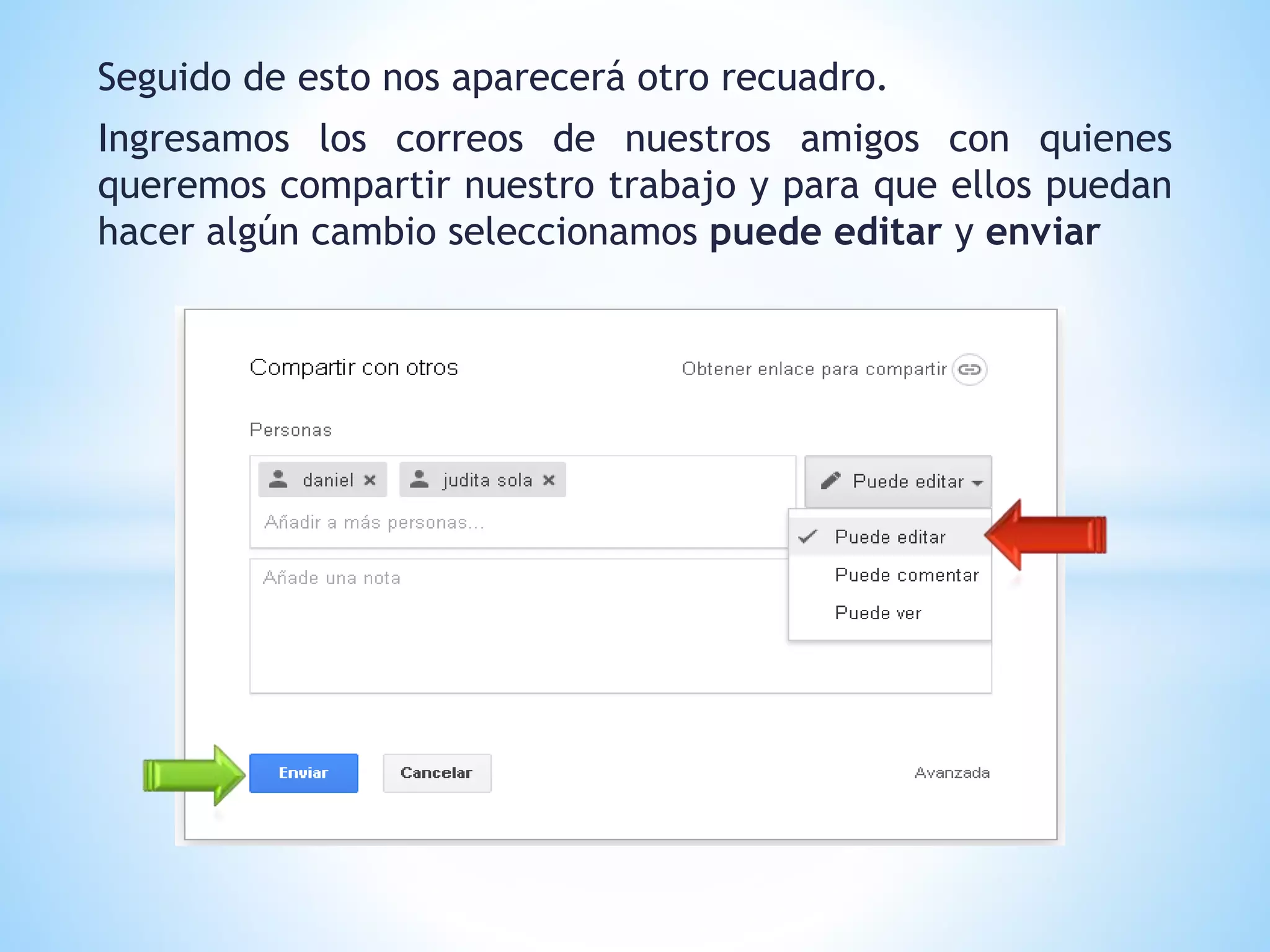 Seguido de esto nos aparecerá otro recuadro.
Ingresamos los correos de nuestros amigos con quienes
queremos compartir nuestro trabajo y para que ellos puedan
hacer algún cambio seleccionamos puede editar y enviar
 