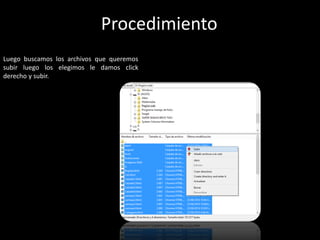 Luego buscamos los archivos que queremos
subir luego los elegimos le damos click
derecho y subir.
Procedimiento