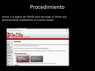 Procedimiento
Iremos a la pagina de Filezilla para descargar el cliente que
posteriormente instalaremos en nuestro equipo.
 
