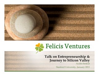 Talk on Entrepreneurship &
                                    Journey to Silicon Valley
                                                                          Aydin Senkut
                                                       Stanford University, January 2011
Copyright	
  Felicis	
  Ventures	
  LLC,	
  2011	
  
 