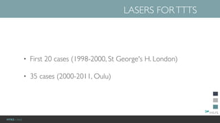 HYKS - NaiS
• First 20 cases (1998-2000, St George's H. London)
• 35 cases (2000-2011, Oulu)
LASERS FORTTTS
 