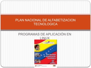 PROGRAMAS DE APLICACIÓN EN
LINUX
PLAN NACIONAL DE ALFABETIZACION
TECNOLOGICA
 