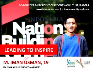 CO-FOUNDER & PRESIDENT OF INDONESIAN FUTURE LEADERS www.imanusman.com | e: imanusman@gmail.com M. IMAN USMAN, 19 LEADING TO INSPIRE 