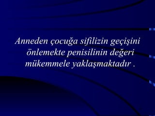 Anneden çocuğa sifilizin geçişini
  önlemekte penisilinin değeri
  mükemmele yaklaşmaktadır .



                                46
 