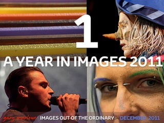 A YEAR IN IMAGES 2011
                              1
 



    gary marlowe   IMAGES OUT OF THE ORDINARY   DECEMBER 2011
 