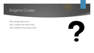Enigma Codes
Who will get with who?
Why is Mason the smart one?
Why is Bethany the dumb one?
 