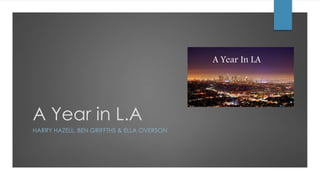 A Year in L.A
HARRY HAZELL, BEN GRIFFTHS & ELLA OVERSON
A Year In LA
 
