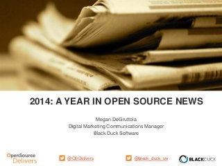 1 © 2014 Black Duck Software, Inc. All Rights Reserved.
2014: A YEAR IN OPEN SOURCE NEWS
Megan DeGruttola
Digital Marketing Communications Manager
Black Duck Software
@black_duck_sw@OSDelivers
 
