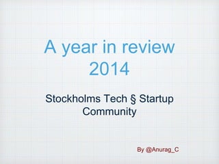 A year in review
2014
Stockholms Tech § Startup
Community
By @Anurag_C
 