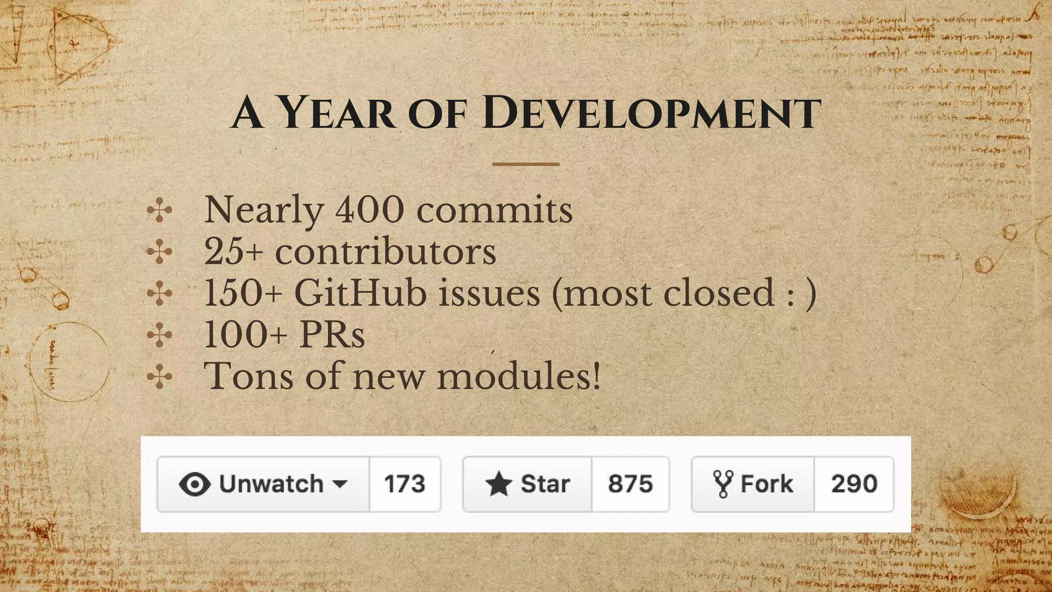 ✣ Nearly 400 commits
✣ 25+ contributors
✣ 150+ GitHub issues (most closed : )
✣ 100+ PRs
✣ Tons of new modules!
A Year of Development
 