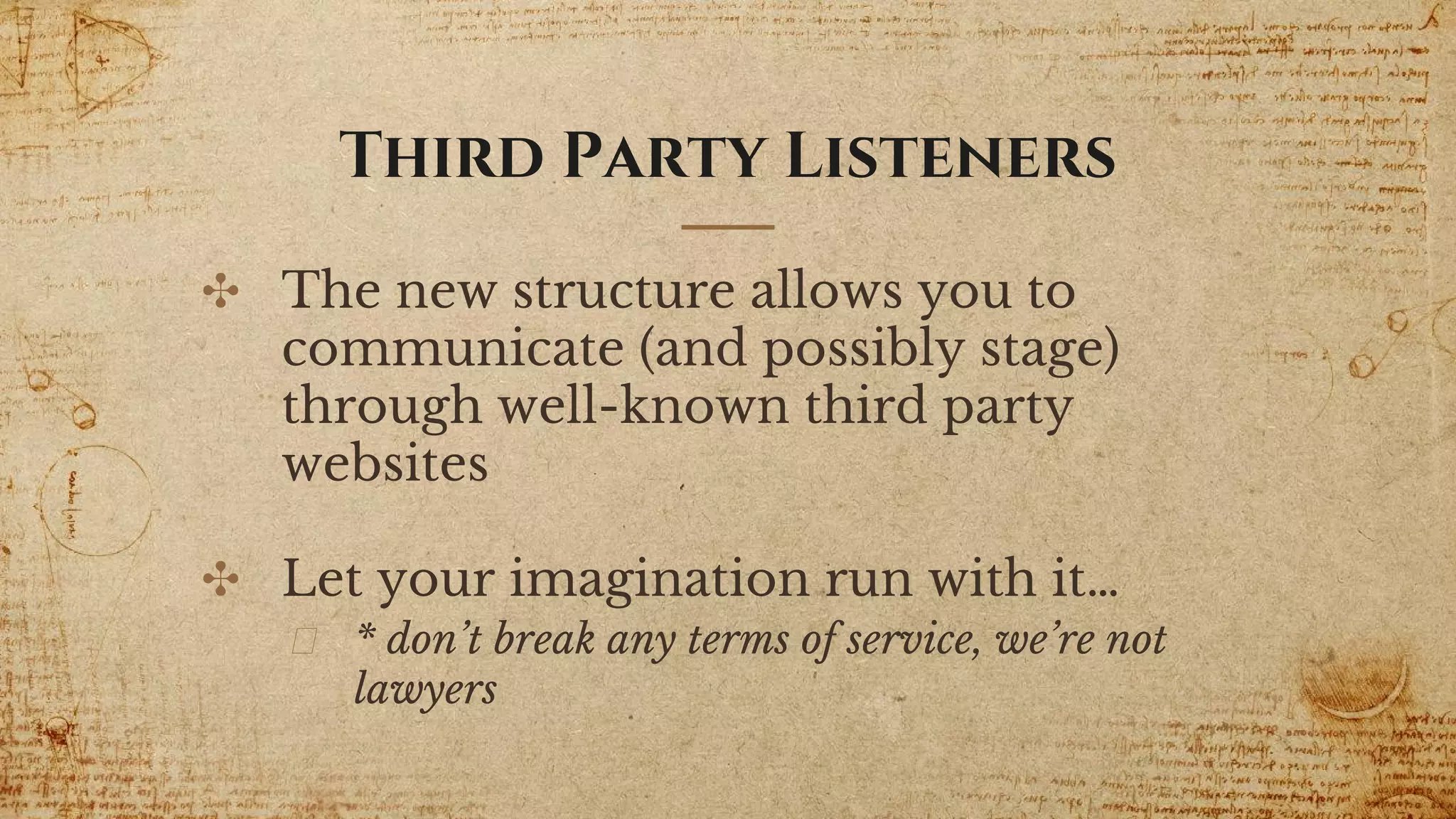 ✣ The new structure allows you to
communicate (and possibly stage)
through well-known third party
websites
✣ Let your imagination run with it…
* don’t break any terms of service, we’re not
lawyers
Third Party Listeners
 