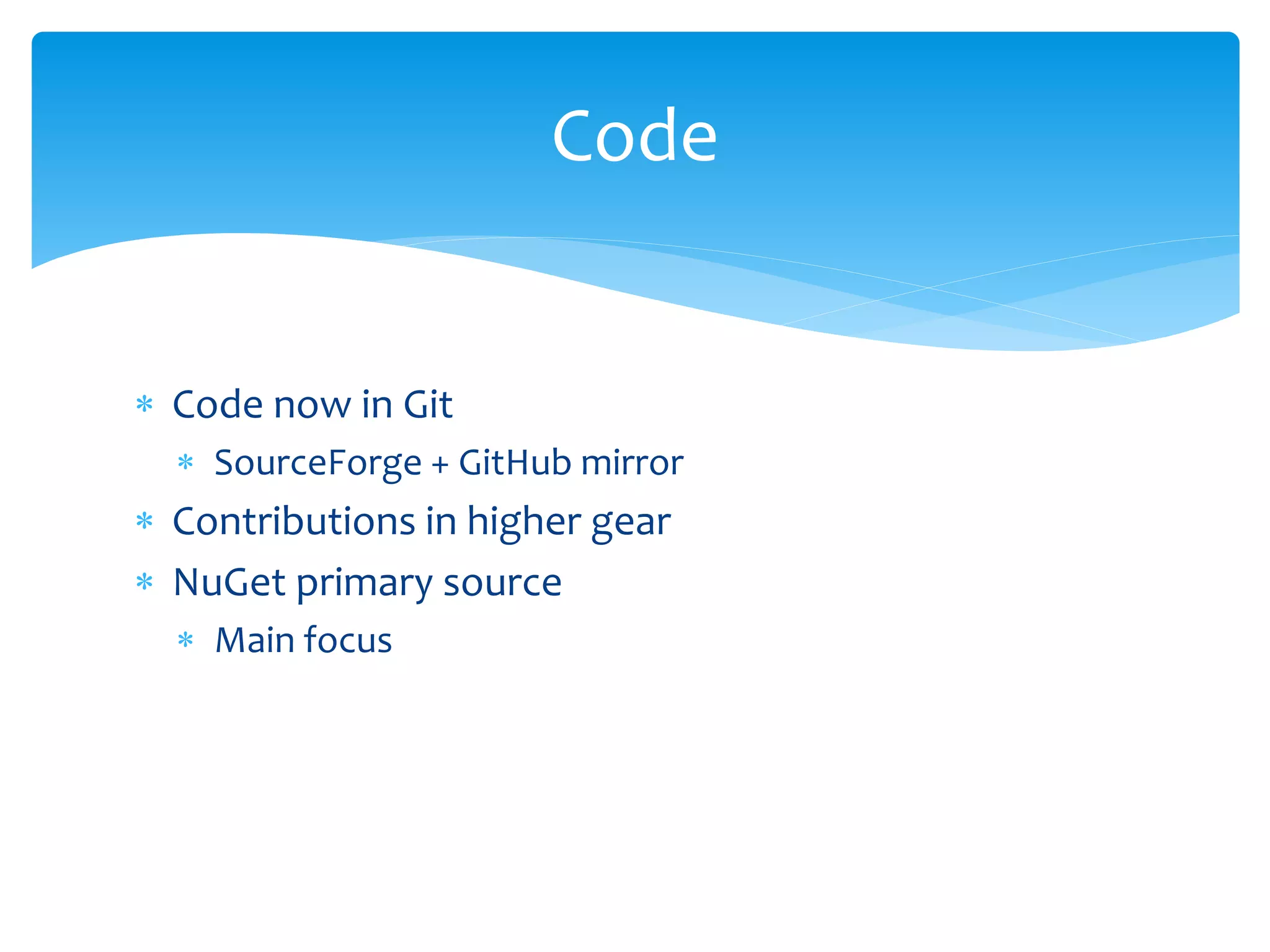  Code now in Git 
 SourceForge + GitHub mirror 
 Contributions in higher gear 
 NuGet primary source 
 Main focus 
Code 
 
