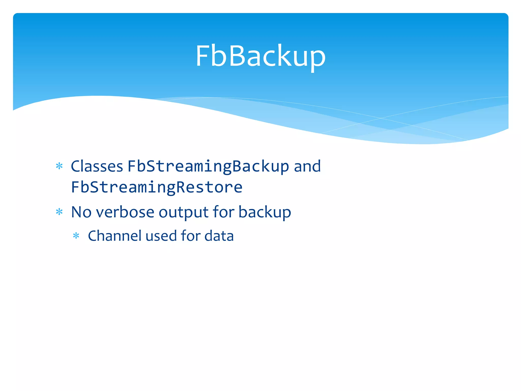 FbBackup 
 Classes FbStreamingBackup and 
FbStreamingRestore 
 No verbose output for backup 
 Channel used for data 
 