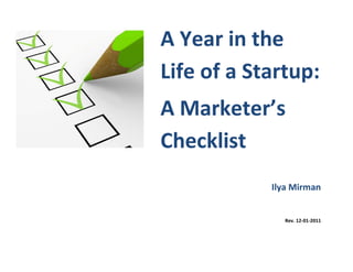 A Year in the
Life of a Startup:
A Marketer’s
Checklist
            Ilya Mirman


               Rev. 12-01-2011
 