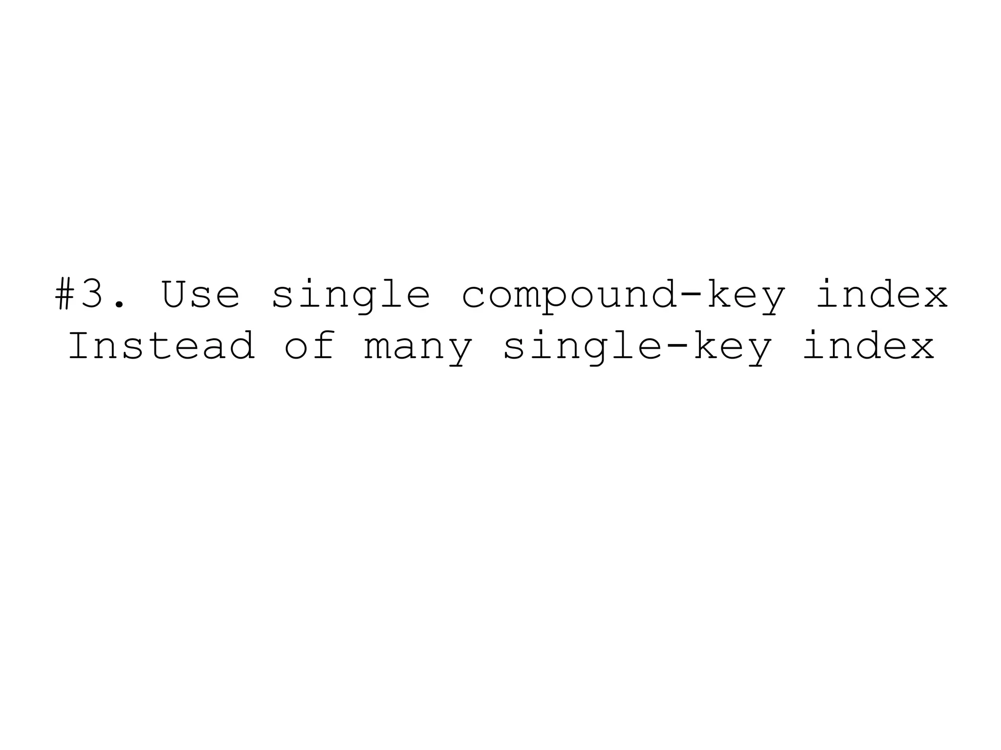#3. Use single compound-key index
 Instead of many single-key index
 