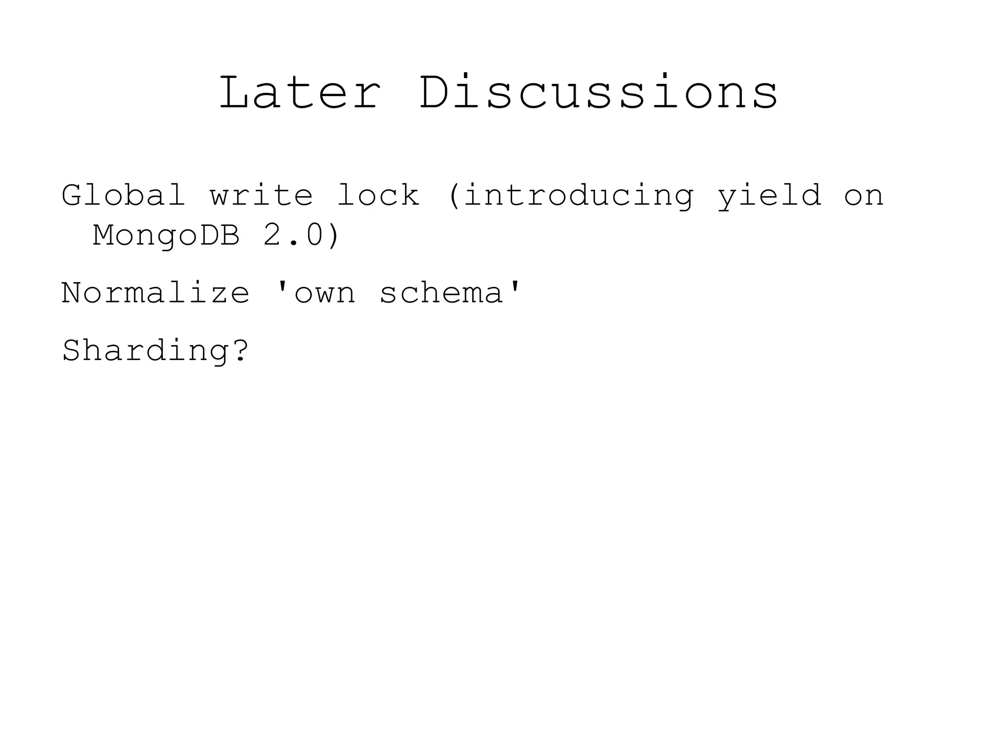 Later Discussions
Global write lock (introducing yield on
  MongoDB 2.0)
Normalize 'own schema'
Sharding?
 