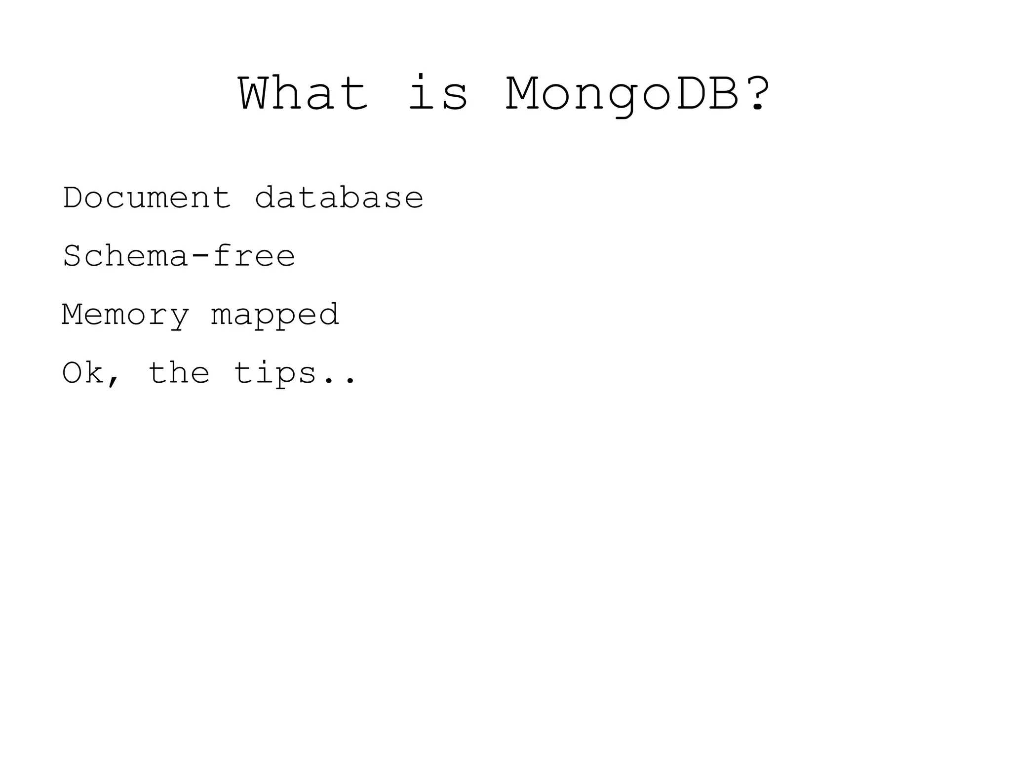 What is MongoDB?
Document database
Schema-free
Memory mapped
Ok, the tips..
 
