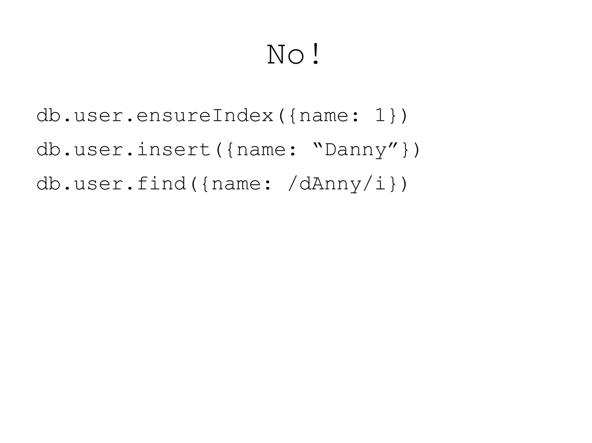 No!
db.user.ensureIndex({name: 1})
db.user.insert({name: “Danny”})
db.user.find({name: /dAnny/i})
 