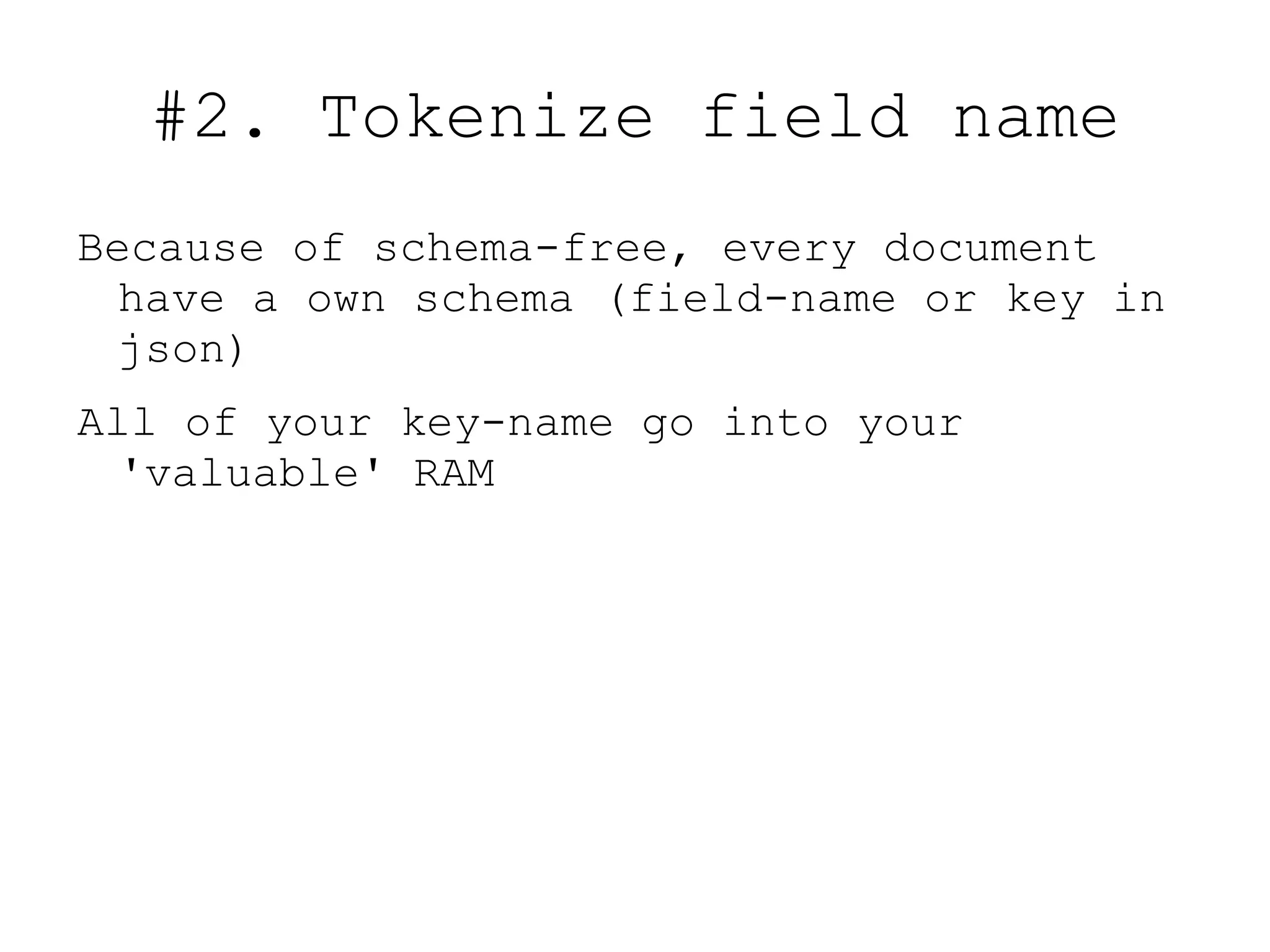 #2. Tokenize field name
Because of schema-free, every document
  have a own schema (field-name or key in
  json)
All of your key-name go into your
  'valuable' RAM
 
