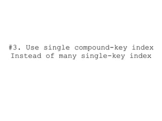 #3. Use single compound-key index
 Instead of many single-key index
 