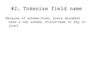 #2. Tokenize field name
Because of schema-free, every document
  have a own schema (field-name or key in
  json)
 