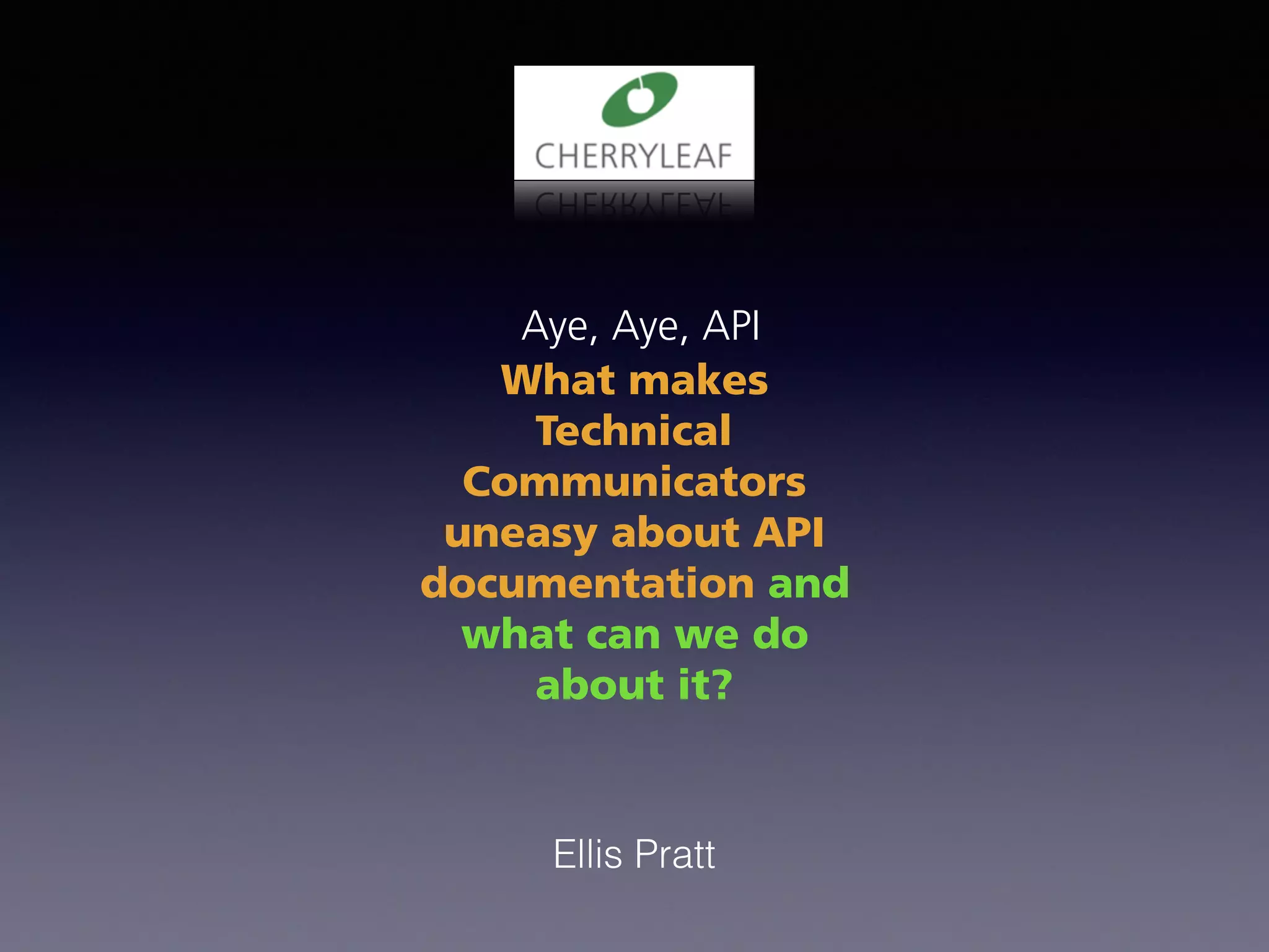 Aye, Aye, API
What makes
Technical
Communicators
uneasy about API
documentation and
what can we do
about it?
Ellis Pratt
 