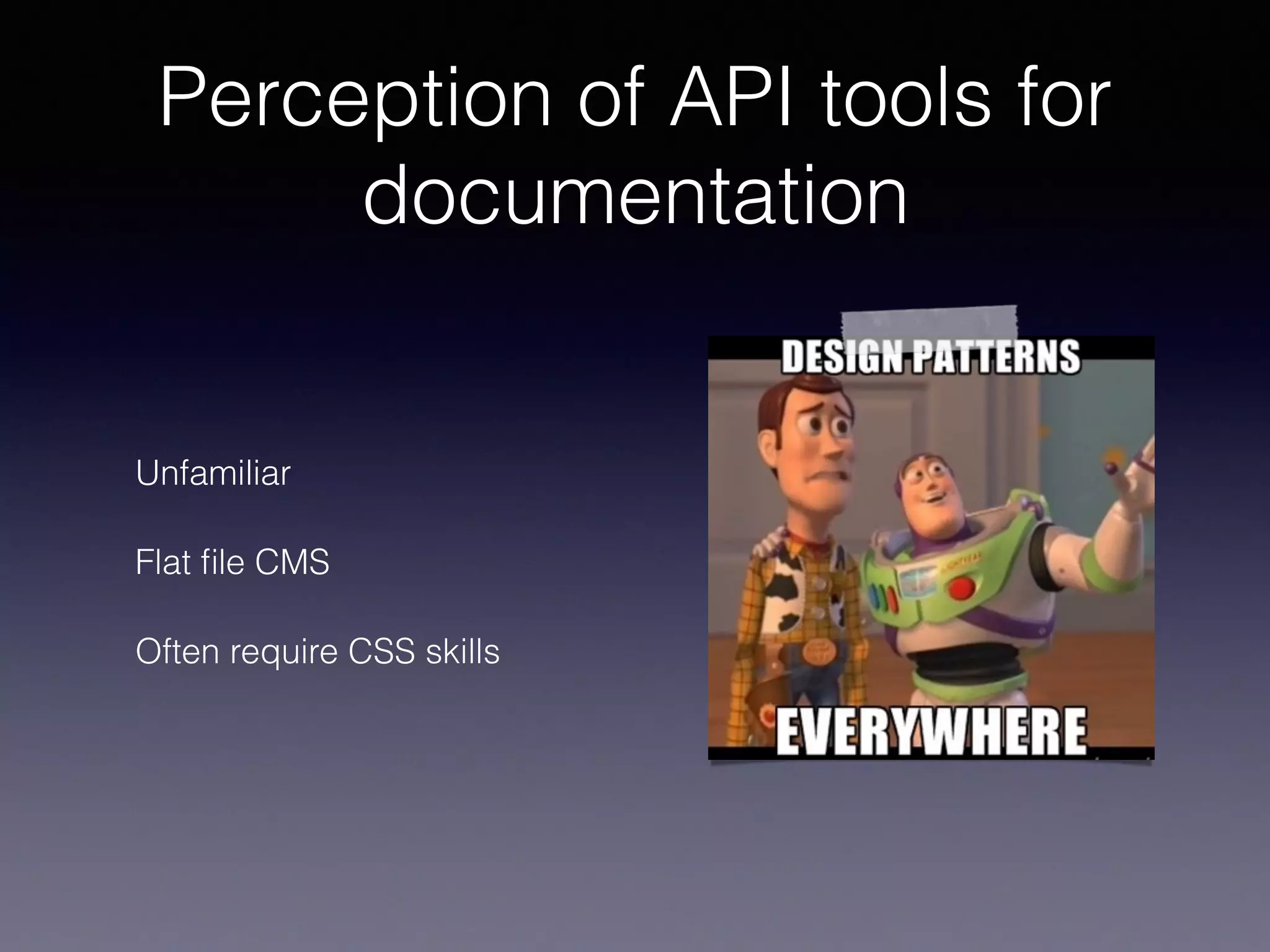 Perception of API tools for
documentation
Unfamiliar
Flat ﬁle CMS
Often require CSS skills
 