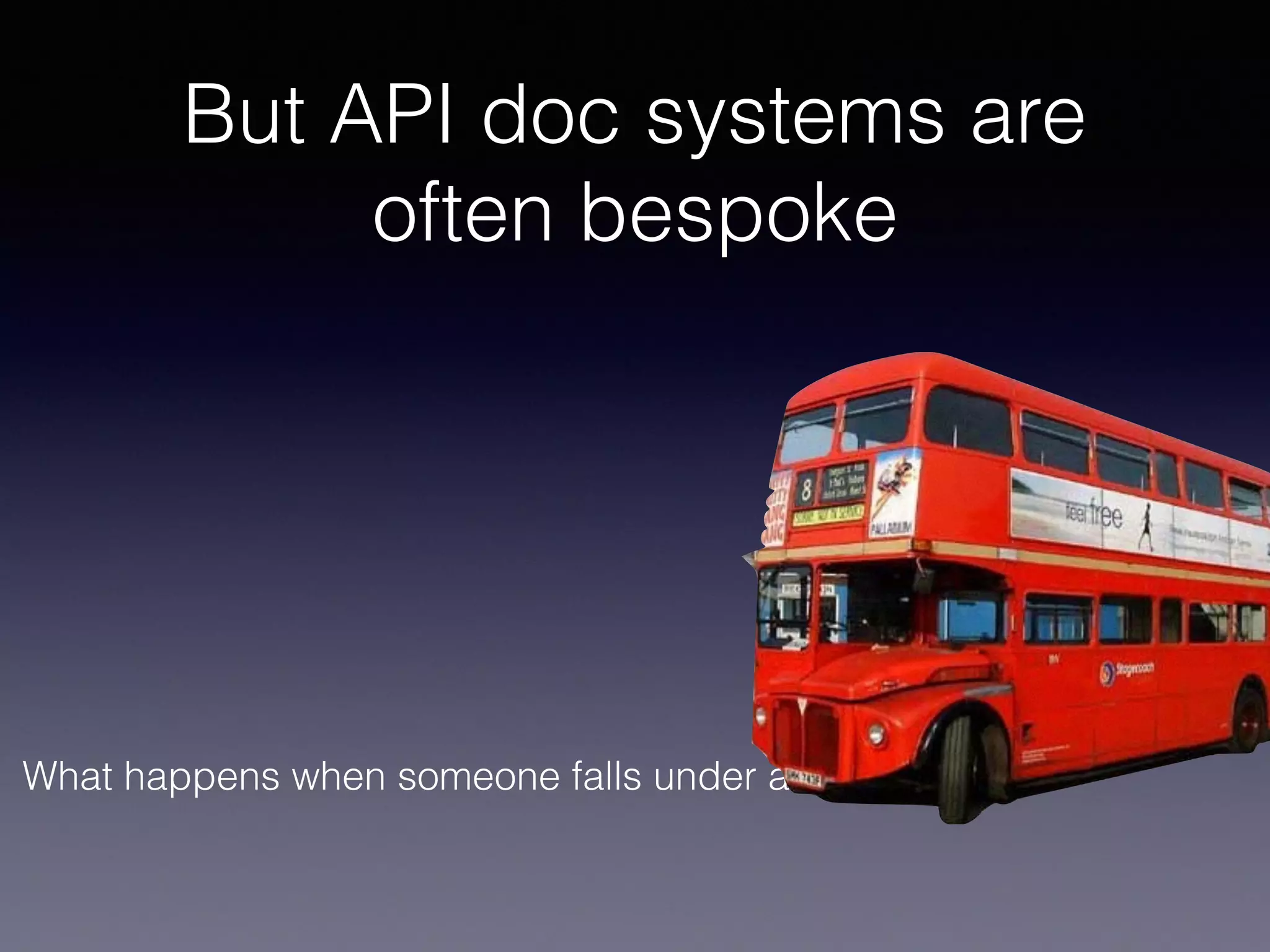 What happens when someone falls under a bus?
But API doc systems are
often bespoke
 