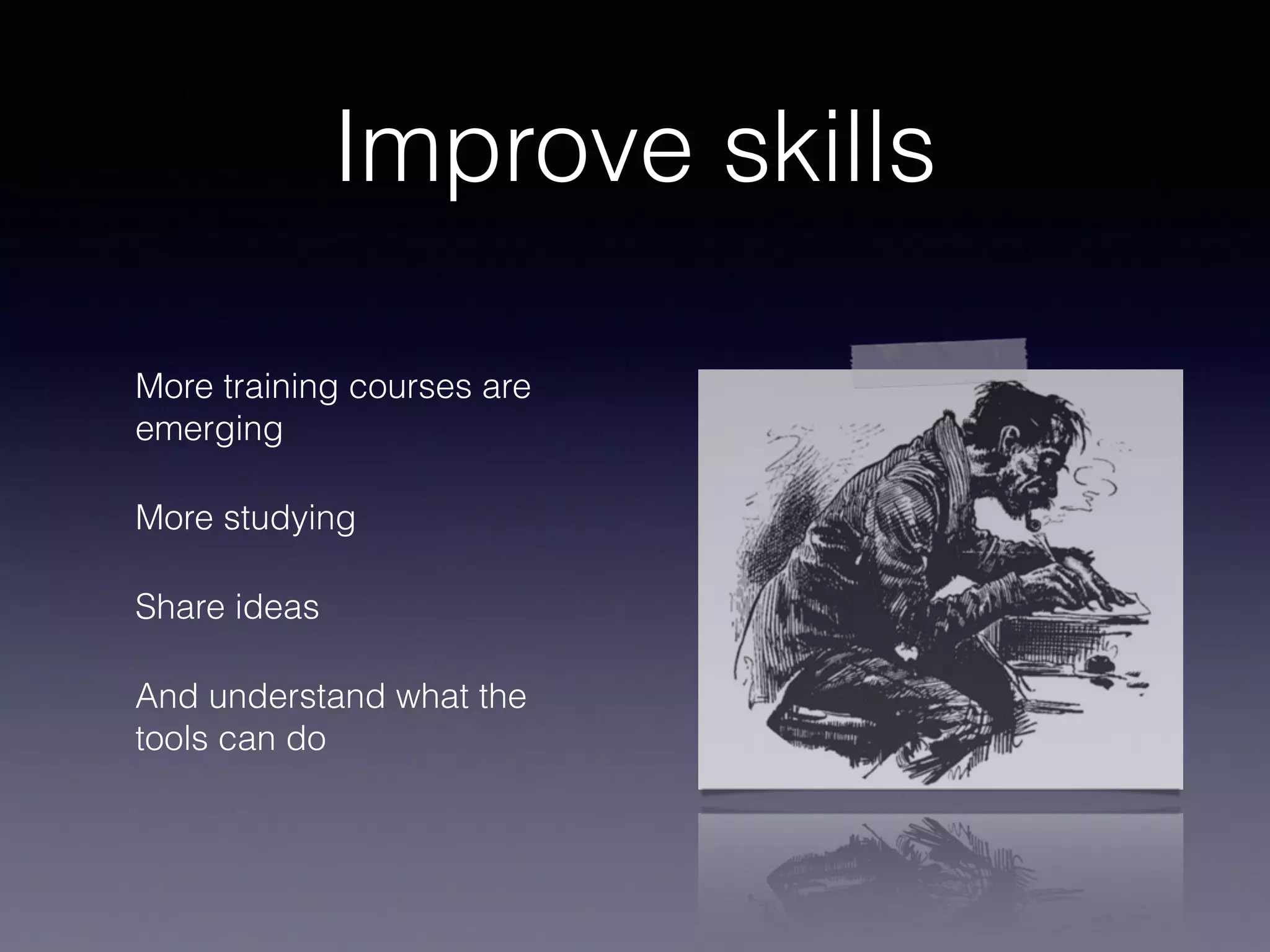 Improve skills
More training courses are
emerging
More studying
Share ideas
And understand what the
tools can do
 