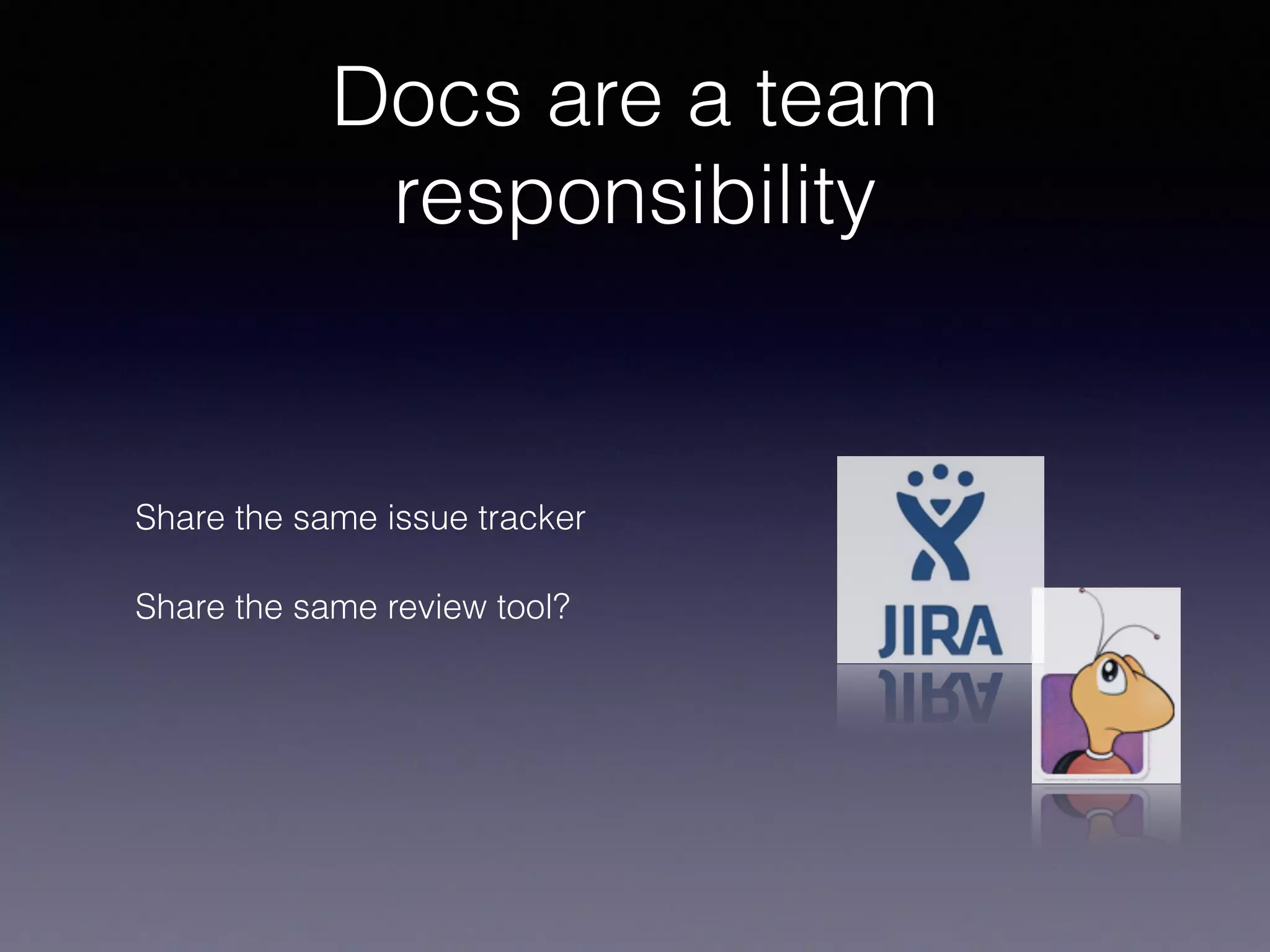 Docs are a team
responsibility
Share the same issue tracker
Share the same review tool?
 