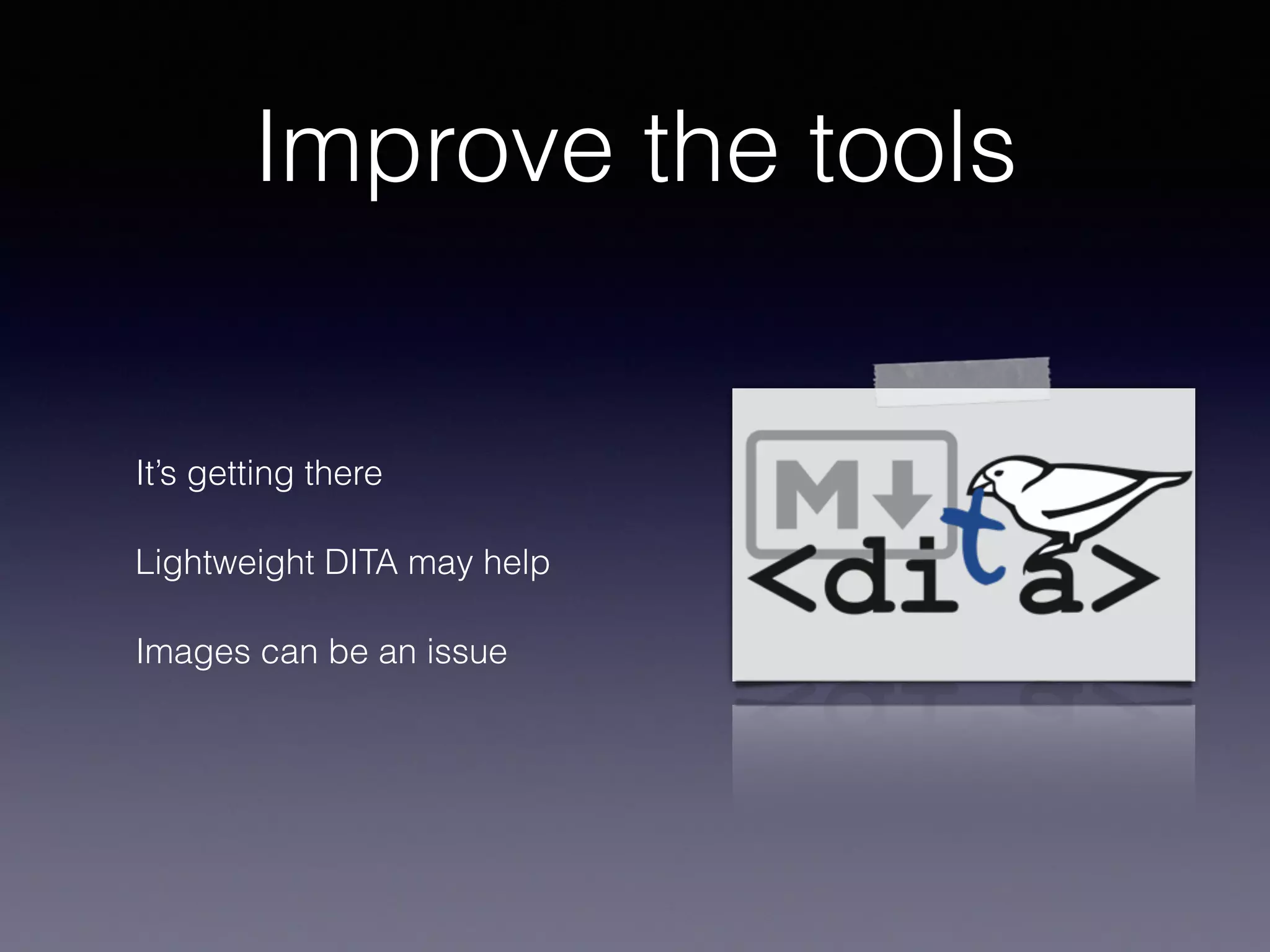 Improve the tools
It’s getting there
Lightweight DITA may help
Images can be an issue
 