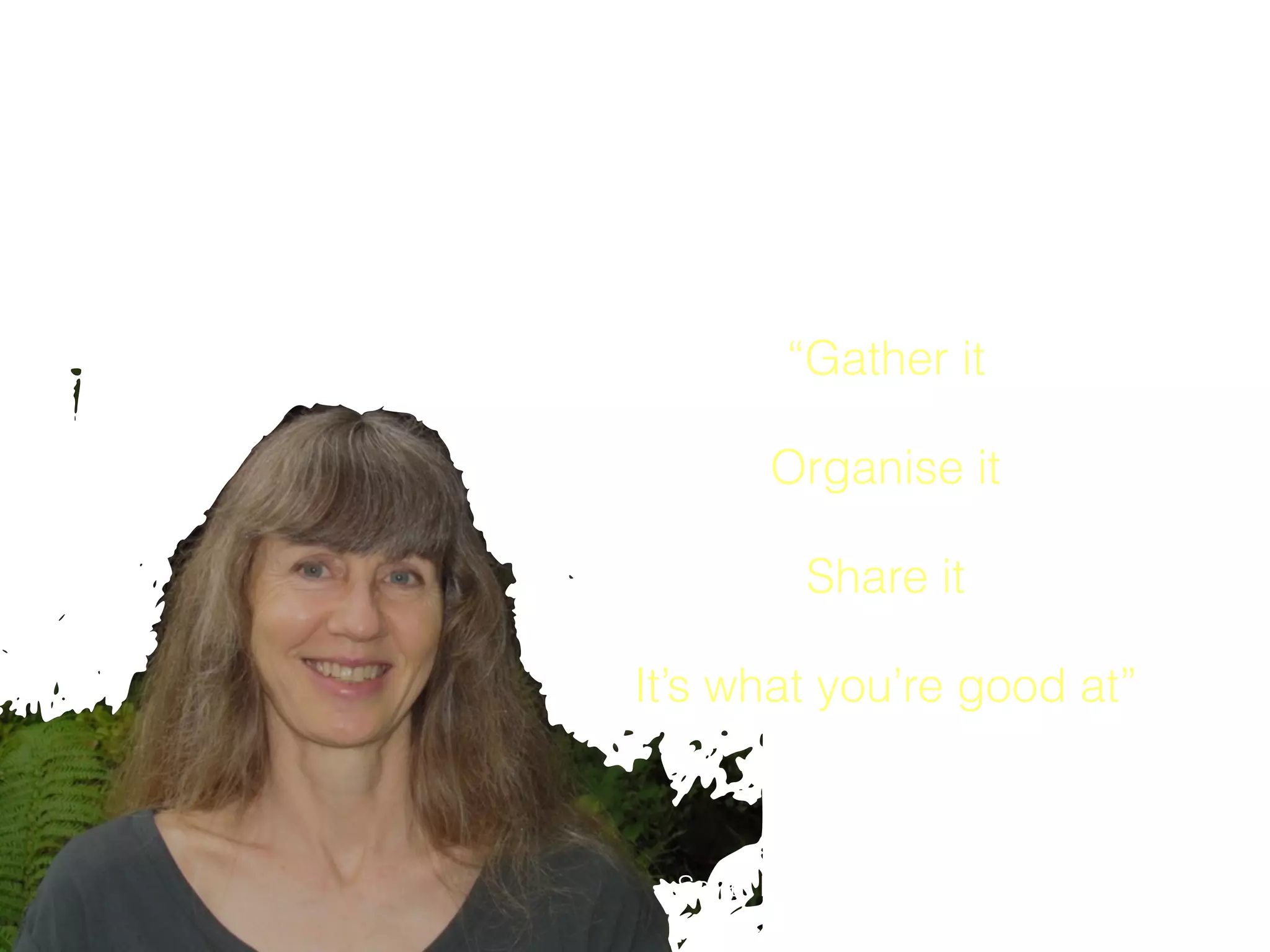 Be the content strategist
“Gather it
Organise it
Share it
It’s what you’re good at”
Sarah Maddox, Technical Writer, Google
 