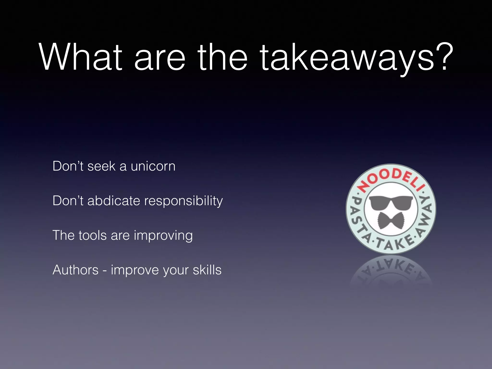 What are the takeaways?
Don’t seek a unicorn
Don’t abdicate responsibility
The tools are improving
Authors - improve your skills
 