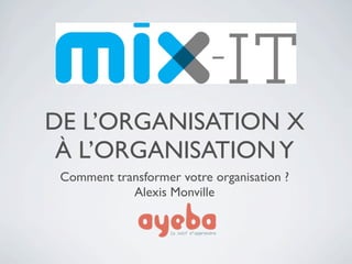 DE L’ORGANISATION X
 À L’ORGANISATION Y
 Comment transformer votre organisation ?
            Alexis Monville
 
