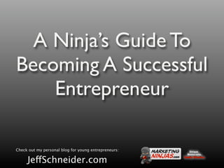 A Ninja’s Guide To
Becoming A Successful
    Entrepreneur

Check out my personal blog for young entrepreneurs:

     JeffSchneider.com
 