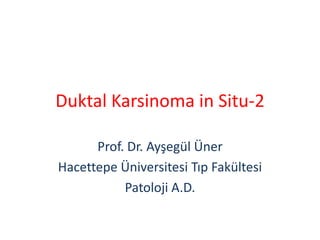 Duktal Karsinoma in Situ-2

      Prof. Dr. Ayşegül Üner
Hacettepe Üniversitesi Tıp Fakültesi
           Patoloji A.D.
 