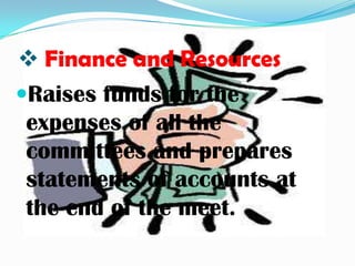  Finance and Resources
Raises funds for the
 expenses of all the
 committees and prepares
 statements of accounts at
 the end of the meet.
 