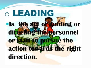 o LEADING
Is the act of guiding or
directing the personnel
or staff to pursue the
action towards the right
direction.
 