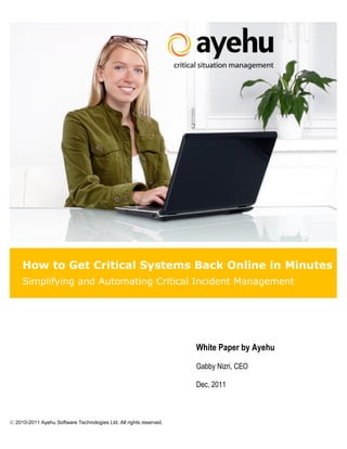 How to Get Critical Systems Back Online in Minutes
     Simplifying and Automating Critical Incident Management




                                                                    White Paper by Ayehu

                                                                    Gabby Nizri, CEO

                                                                    Dec, 2011



© 2010-2011 Ayehu Software Technologies Ltd. All rights reserved.
 