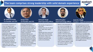 2
The team comprises strong leadership with solid domain experience
Two decades of experience in
Fintech and Agtech space
Co-founded, "Safal Fasal - The
Complete AgriTech Ecosystem”;
Mastercard Farmer Network
with Govt. of AP
Headed Govt. business for
Mastercard in S Asia
CEO of BPC India and Global
Head – Ecommerce platform
Headed Business for FINO
Founding team member of
Manipal Business Solution.
Hon. Doctorate in Food & Agri
supply chain from Ecole
superieure Robert De Sorbon
France
Two decades of experience in
Rural India.
Handled clients like The World
Bank, UNDP, DFID, UNIDO,
UNFPA.
Worked with Govt central and
states, INGO and Corporates
like Pearson, Career Launcher
Specialized in setting and
scaling up operations with
quality and profitability.
Dr. Debarshi Dutta
Co-Founder and CEO
Sanjay Shah
Co-Founder and CFO
Milind Borgikar
Chief Technology Officer
Ashutosh Singh
Chief Operating Officer
Accomplished goal-oriented
thought leader with 20+ years’
experience in management of
projects, partnerships, funds &
people besides knowledge
management. Hands-on
experience of managing large
multi-location operations from
program planning and goal
setting to handholding teams for
optimal organizational efficiency
and tangible outcomes
Amit Kr. Singh
President – Impact & Sustainability
Sanjay has abundance of
knowledge and experience in
the start-up business. Sanjay is a
chartered accountant with over
20+ years of experience. He
specializes in auditing, taxation,
mergers, acquisitions,
transaction advisory, and
fundraising with clients ranging
from Service, Fintech, Trading,
and the Manufacturing Industry.
With Rich Experience in various
fields and industries, in 2008 he
also started fund Raising &
Advisory Services in Partnership
with Merchant bankers
Milind is a tech aficionado. He
has immense knowledge and
skill in the technical field. He is
Highly experienced in AR, ML, AI
and app development. As a
manager at Vodafone, he
worked on Next Best Action,
Adaptive cognizance /Machine
learning, best fit offer delivery
via different campaign platform
integration. He also worked as a
Senior software engineer at IBM
and software engineer at Tata
Consultancy services
 